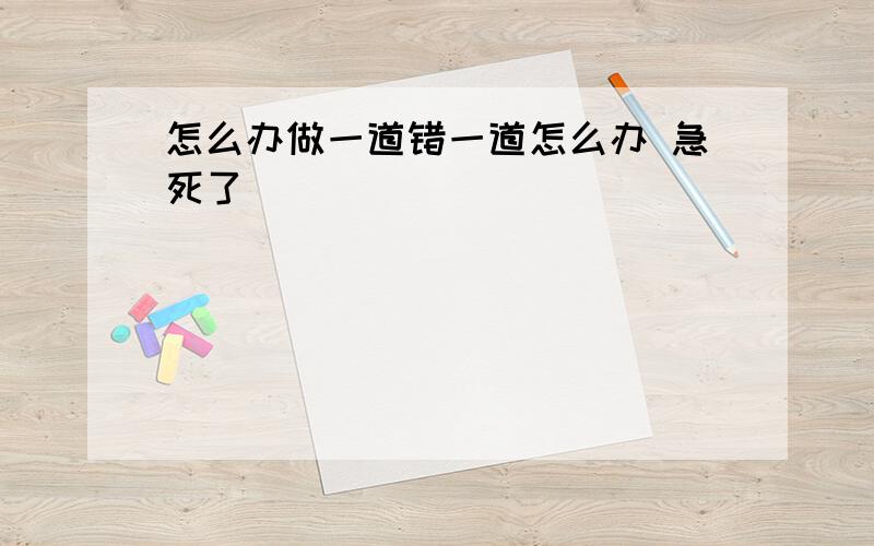 怎么办做一道错一道怎么办 急死了