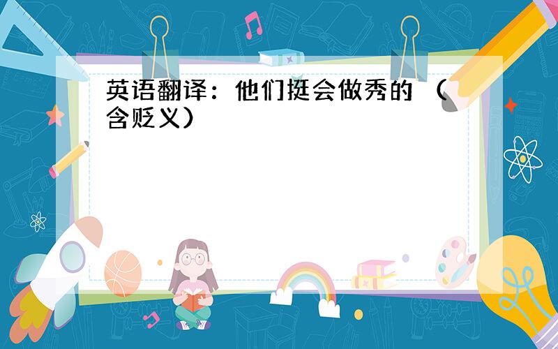 英语翻译：他们挺会做秀的 （含贬义）