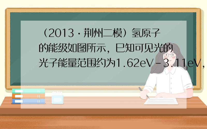 （2013•荆州二模）氢原子的能级如图所示，巳知可见光的光子能量范围约为1.62eV-3.11eV，下列说法正确的是（