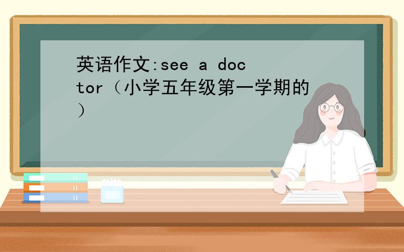 英语作文:see a doctor（小学五年级第一学期的）