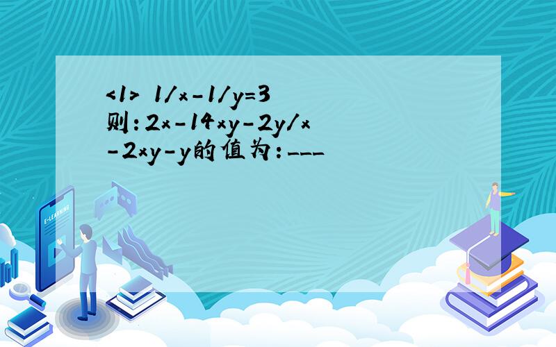 ＜1＞ 1/x－1/y＝3 则：2x－14xy－2y/x－2xy－y的值为：___