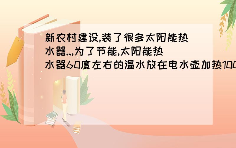 新农村建设,装了很多太阳能热水器..,为了节能,太阳能热水器60度左右的温水放在电水壶加热100度饮用!