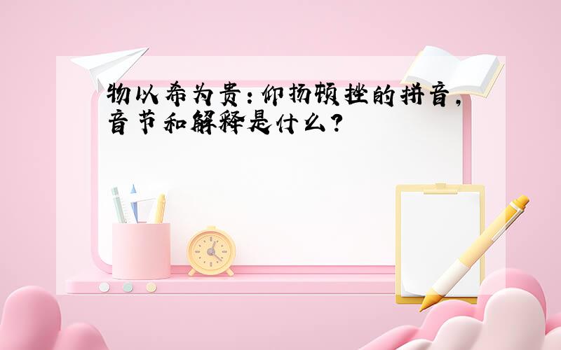 物以希为贵：仰扬顿挫的拼音,音节和解释是什么?