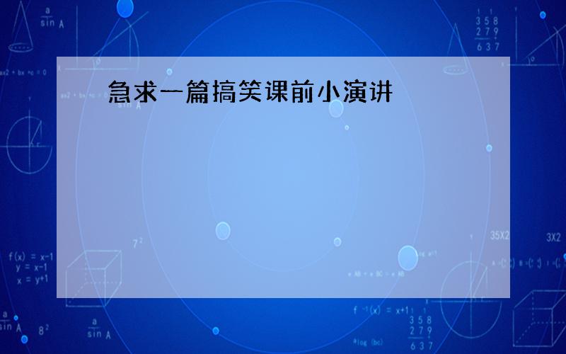 急求一篇搞笑课前小演讲