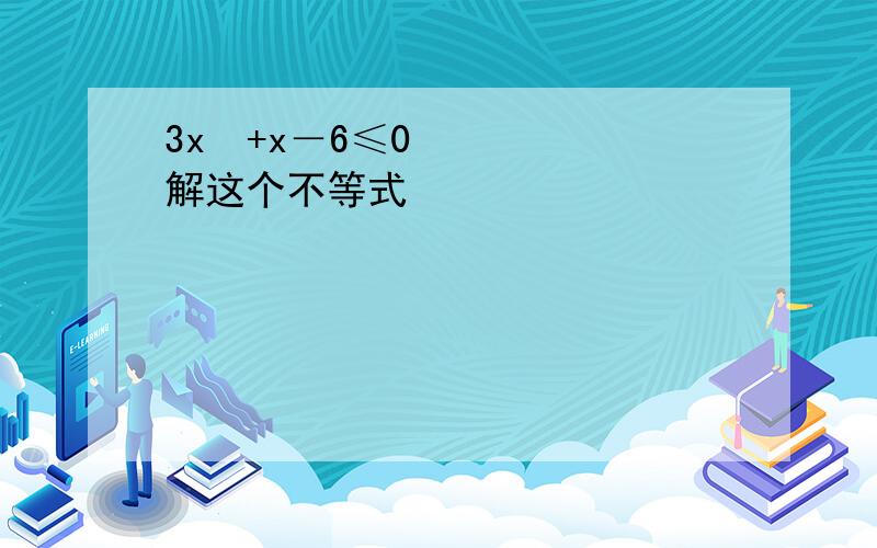 3x²+x－6≤0解这个不等式