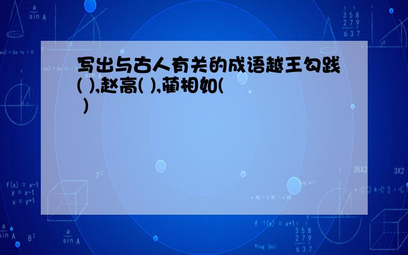 写出与古人有关的成语越王勾践( ),赵高( ),蔺相如( )