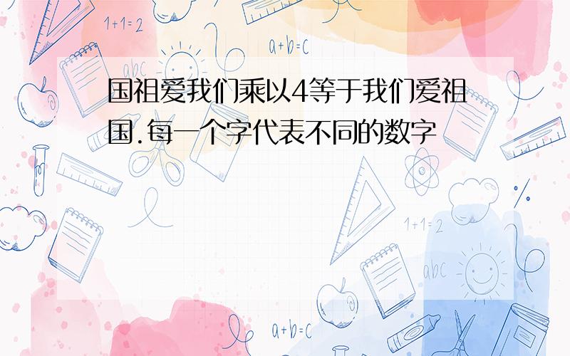 国祖爱我们乘以4等于我们爱祖国.每一个字代表不同的数字