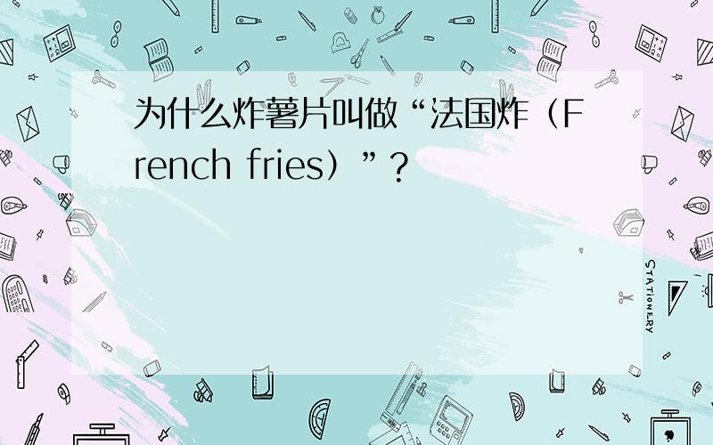 为什么炸薯片叫做“法国炸（French fries）”?