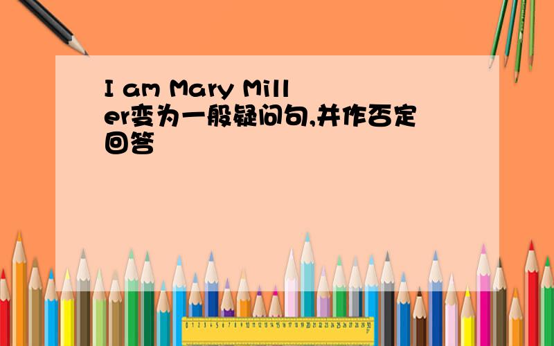 I am Mary Miller变为一般疑问句,并作否定回答