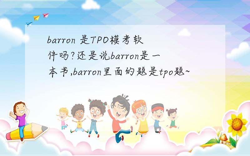 barron 是TPO模考软件吗?还是说barron是一本书,barron里面的题是tpo题~