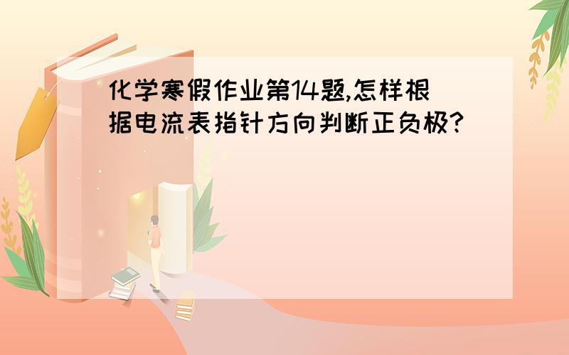 化学寒假作业第14题,怎样根据电流表指针方向判断正负极?