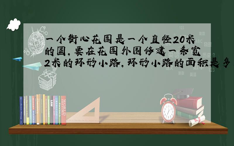 一个街心花园是一个直径20米的圆,要在花园外围修建一条宽2米的环形小路,环形小路的面积是多少?