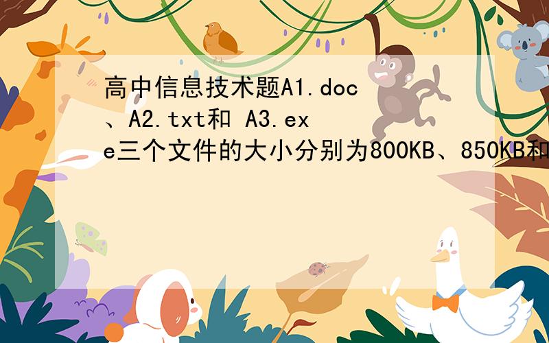 高中信息技术题A1.doc 、A2.txt和 A3.exe三个文件的大小分别为800KB、850KB和900KB,要将这