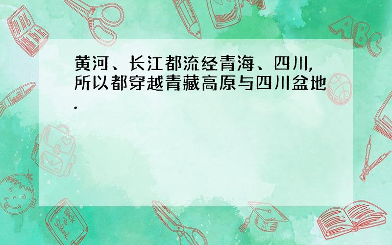 黄河、长江都流经青海、四川,所以都穿越青藏高原与四川盆地.