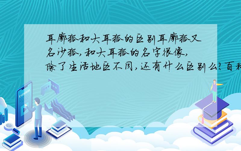 耳廓狐和大耳狐的区别耳廓狐又名沙狐,和大耳狐的名字很像,除了生活地区不同,还有什么区别么?百科中有俩副一样的图,一个说是