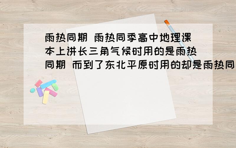 雨热同期 雨热同季高中地理课本上讲长三角气候时用的是雨热同期 而到了东北平原时用的却是雨热同季 .那么雨热同期与雨热同季