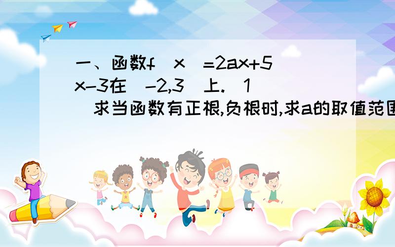 一、函数f(x)=2ax+5x-3在（-2,3）上.（1）求当函数有正根,负根时,求a的取值范围.（2）都是正根时,a的