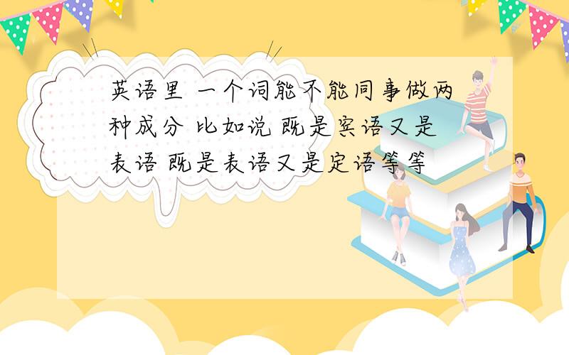 英语里 一个词能不能同事做两种成分 比如说 既是宾语又是表语 既是表语又是定语等等