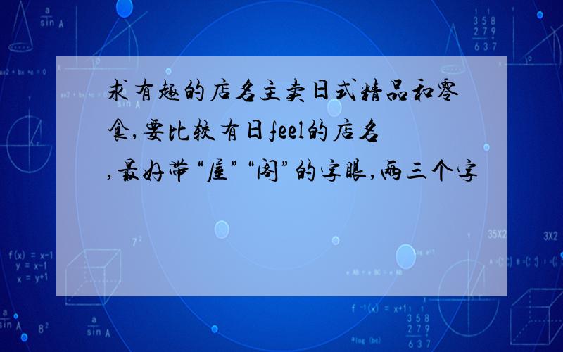 求有趣的店名主卖日式精品和零食,要比较有日feel的店名,最好带“屋”“阁”的字眼,两三个字