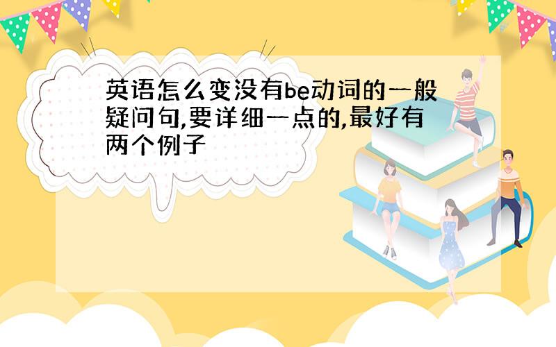 英语怎么变没有be动词的一般疑问句,要详细一点的,最好有两个例子