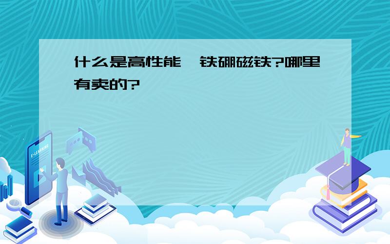 什么是高性能钕铁硼磁铁?哪里有卖的?