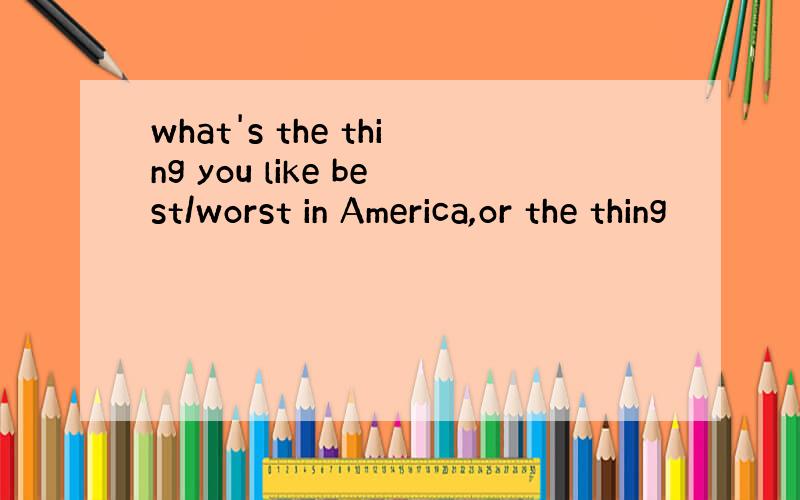 what's the thing you like best/worst in America,or the thing