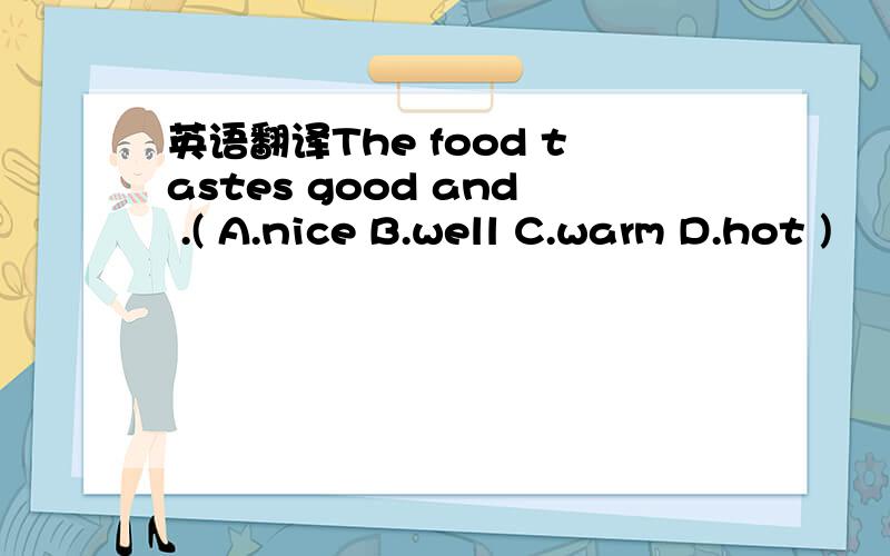 英语翻译The food tastes good and .( A.nice B.well C.warm D.hot )