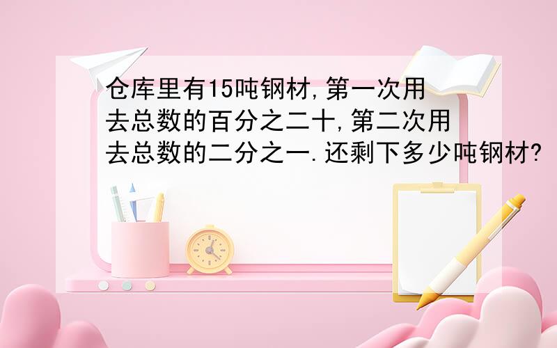 仓库里有15吨钢材,第一次用去总数的百分之二十,第二次用去总数的二分之一.还剩下多少吨钢材?