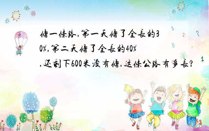 修一条路,第一天修了全长的30%,第二天修了全长的40%,还剩下600米没有修,这条公路有多长?