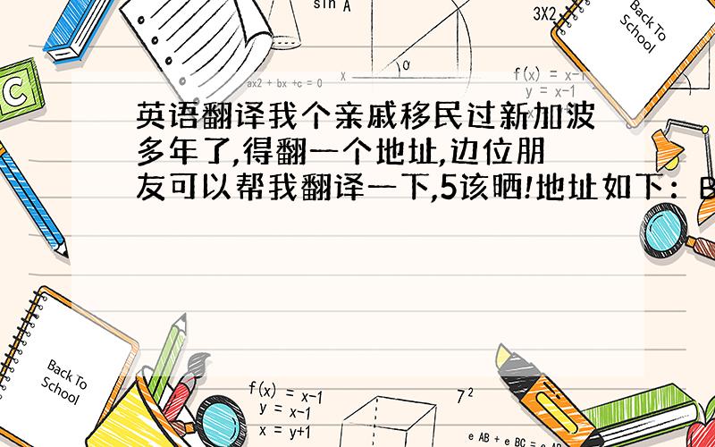 英语翻译我个亲戚移民过新加波多年了,得翻一个地址,边位朋友可以帮我翻译一下,5该晒!地址如下：BIK.164 BLSHA