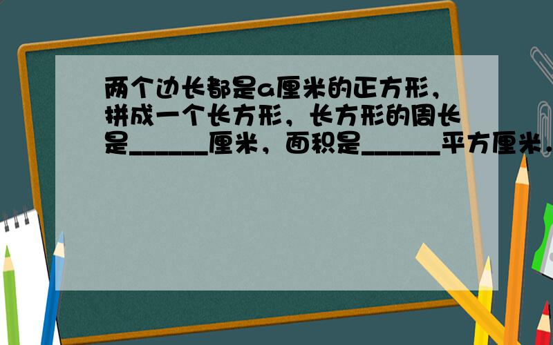 两个边长都是a厘米的正方形，拼成一个长方形，长方形的周长是______厘米，面积是______平方厘米．