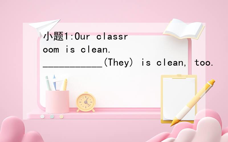 小题1:Our classroom is clean. ___________(They) is clean, too.