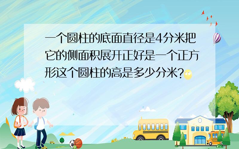 一个圆柱的底面直径是4分米把它的侧面积展开正好是一个正方形这个圆柱的高是多少分米?