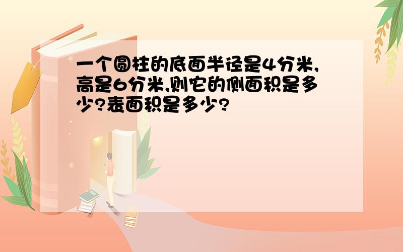 一个圆柱的底面半径是4分米,高是6分米,则它的侧面积是多少?表面积是多少?