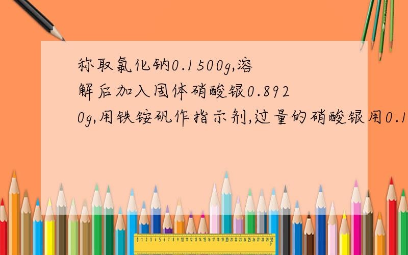 称取氯化钠0.1500g,溶解后加入固体硝酸银0.8920g,用铁铵矾作指示剂,过量的硝酸银用0.1400mol/L K