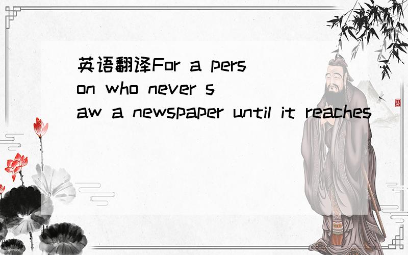 英语翻译For a person who never saw a newspaper until it reaches