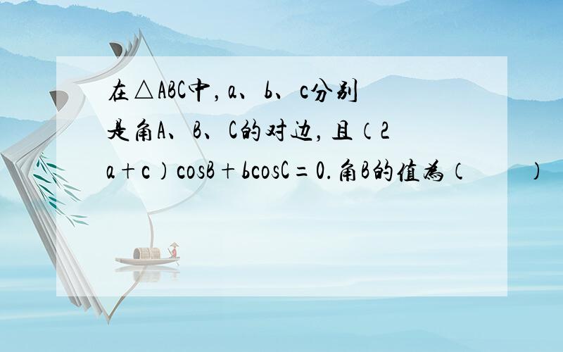 在△ABC中，a、b、c分别是角A、B、C的对边，且（2a+c）cosB+bcosC=0.角B的值为（　　）