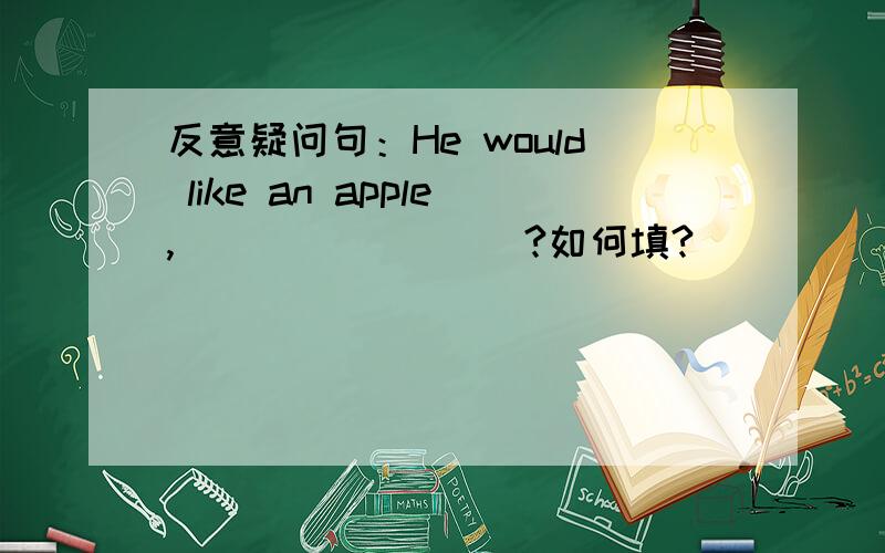 反意疑问句：He would like an apple,____ ____?如何填?