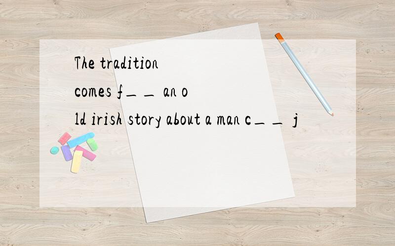 The tradition comes f__ an old irish story about a man c__ j