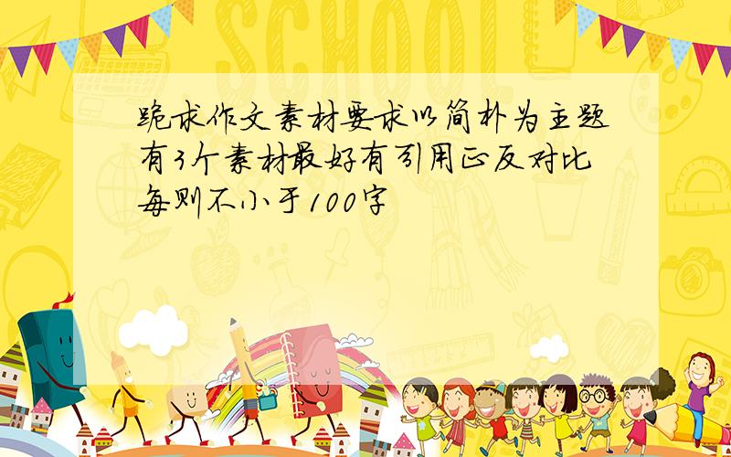 跪求作文素材要求以简朴为主题有3个素材最好有引用正反对比每则不小于100字