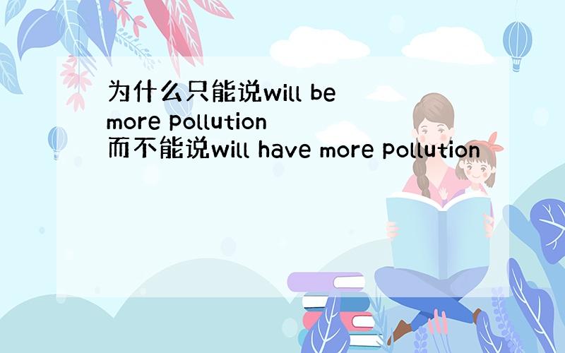 为什么只能说will be more pollution而不能说will have more pollution