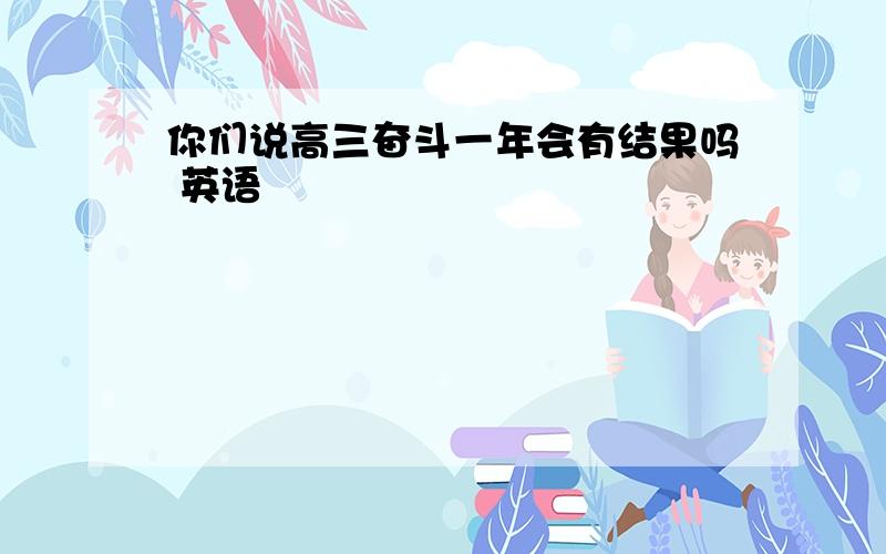 你们说高三奋斗一年会有结果吗 英语