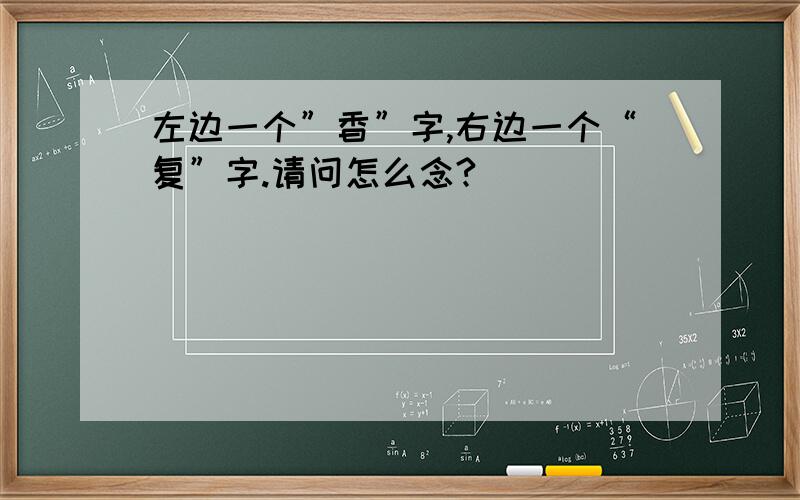 左边一个”香”字,右边一个“复”字.请问怎么念?