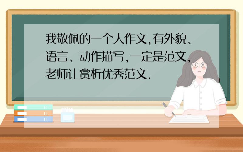 我敬佩的一个人作文,有外貌、语言、动作描写,一定是范文,老师让赏析优秀范文.