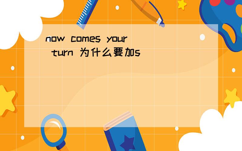 now comes your turn 为什么要加s