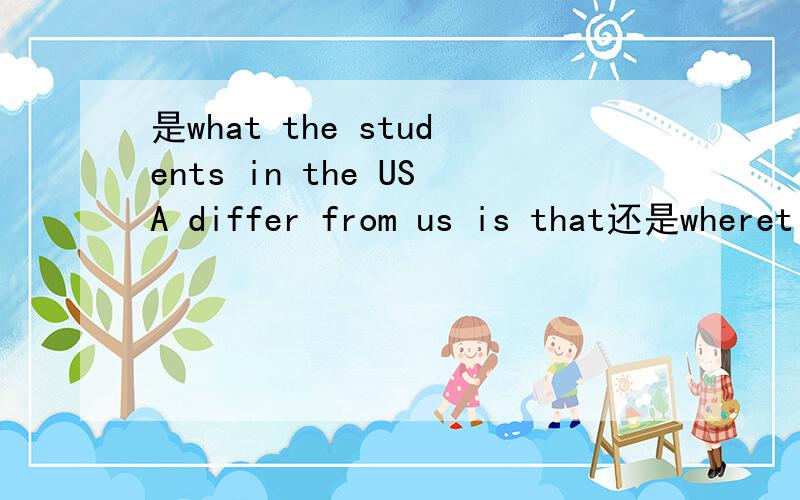 是what the students in the USA differ from us is that还是wheret