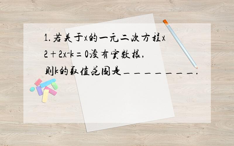 1.若关于x的一元二次方程x2+2x-k=0没有实数根,则k的取值范围是_______.