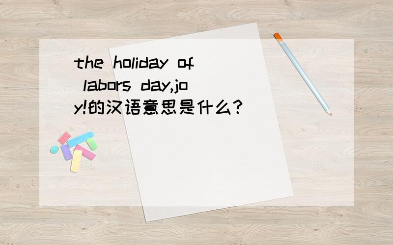 the holiday of labors day,joy!的汉语意思是什么?