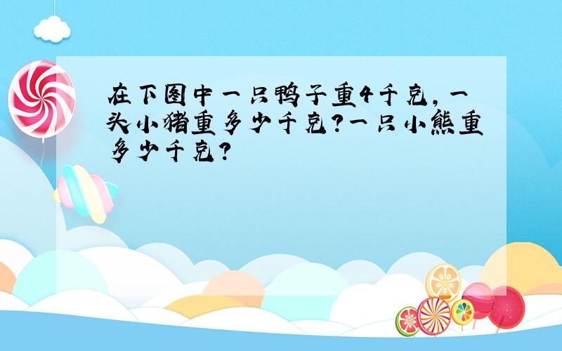 在下图中一只鸭子重4千克,一头小猪重多少千克?一只小熊重多少千克?