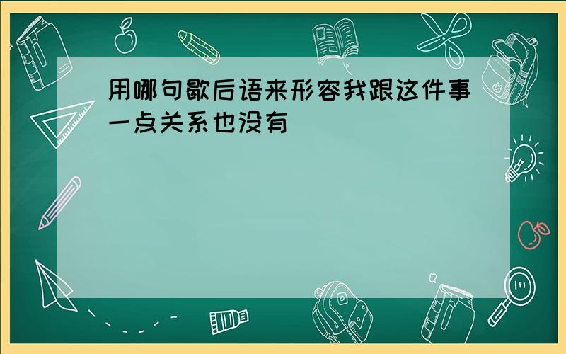 用哪句歇后语来形容我跟这件事一点关系也没有